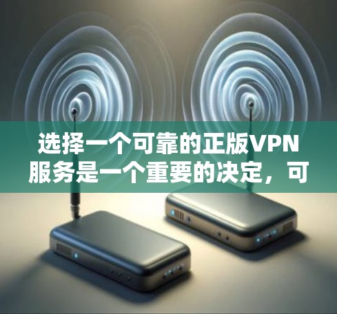 选择一个可靠的正版VPN服务是一个重要的决定，可以帮助你保护隐私并确保数据安全。以下是详细的步骤指南，帮助你找到合适的VPN服务