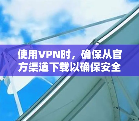 使用VPN时，确保从官方渠道下载以确保安全。以下是一些知名且可靠的VPN服务提供商的官方下载地址