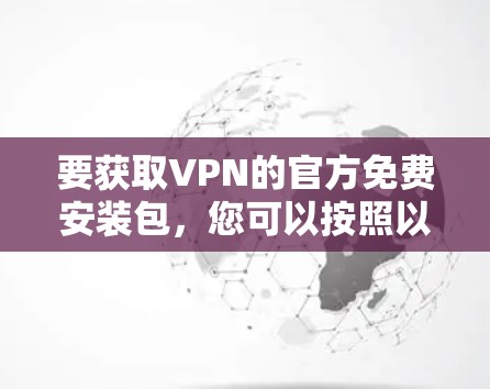 要获取VPN的官方免费安装包，您可以按照以下步骤操作