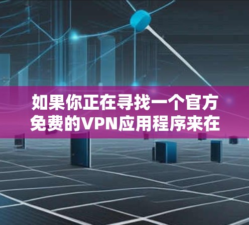 如果你正在寻找一个官方免费的VPN应用程序来在iOS设备上使用，以下是一些可能的选择和建议