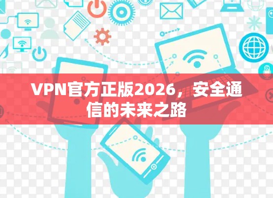 VPN官方正版2026，安全通信的未来之路