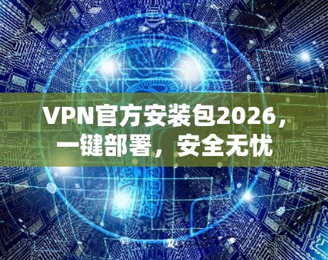 VPN官方安装包2026，一键部署，安全无忧