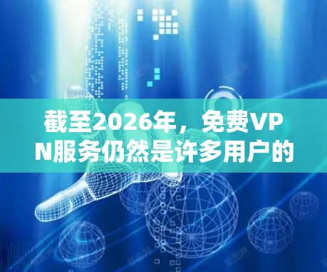 截至2026年，免费VPN服务仍然是许多用户的选择，尽管它们通常会有使用限制，比如每月使用次数、速度限制或广告。以下是一些在2026年仍然提供服务的知名免费VPN