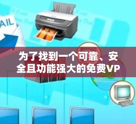 为了找到一个可靠、安全且功能强大的免费VPN客户端，您可以按照以下步骤进行