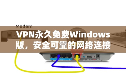 VPN永久免费Windows版，安全可靠的网络连接方案