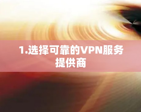 1.选择可靠的VPN服务提供商