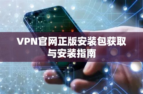 VPN官网正版安装包获取与安装指南