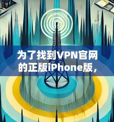 为了找到VPN官网的正版iPhone版，请按照以下步骤操作