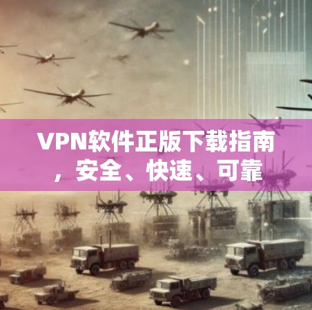 VPN软件正版下载指南，安全、快速、可靠