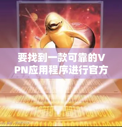 要找到一款可靠的VPN应用程序进行官方正版下载，您可以按照以下步骤操作
