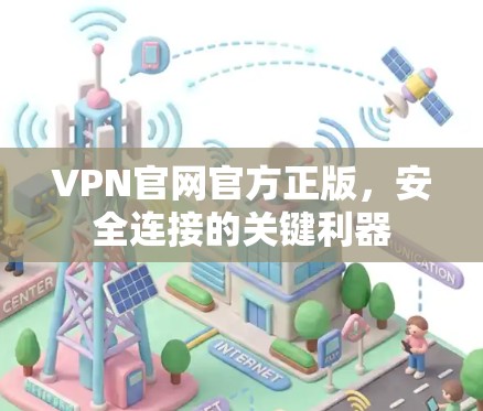 VPN官网官方正版，安全连接的关键利器