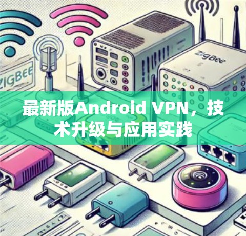 最新版Android VPN，技术升级与应用实践