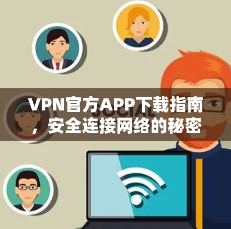 VPN官方APP下载指南，安全连接网络的秘密武器