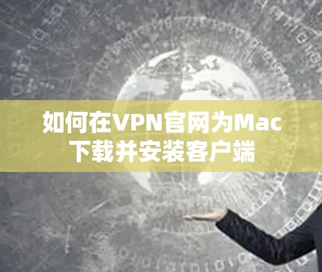 如何在VPN官网为Mac下载并安装客户端