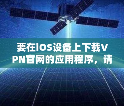 要在iOS设备上下载VPN官网的应用程序，请按照以下步骤操作