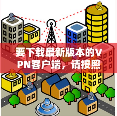 要下载最新版本的VPN客户端，请按照以下步骤操作