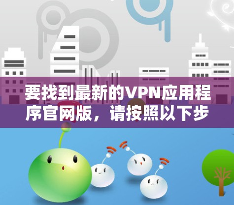 要找到最新的VPN应用程序官网版，请按照以下步骤操作