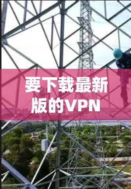 要下载最新版的VPN官网安装包，请按照以下步骤操作