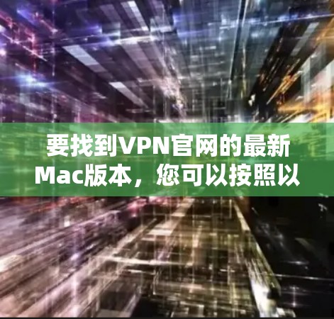 要找到VPN官网的最新Mac版本，您可以按照以下步骤操作