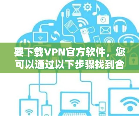 要下载VPN官方软件，您可以通过以下步骤找到合适的VPN官方网站
