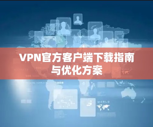 VPN官方客户端下载指南与优化方案