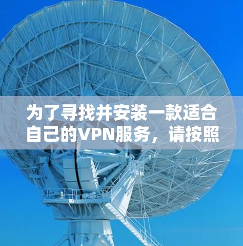 为了寻找并安装一款适合自己的VPN服务，请按照以下步骤操作