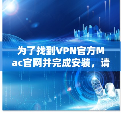 为了找到VPN官方Mac官网并完成安装，请按照以下步骤操作