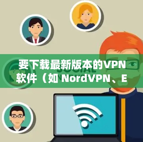 要下载最新版本的VPN软件（如 NordVPN、ExpressVPN等）到您的Windows设备，请遵循以下步骤