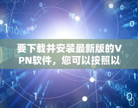 要下载并安装最新版的VPN软件，您可以按照以下步骤操作