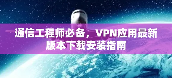 通信工程师必备，VPN应用最新版本下载安装指南