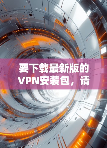要下载最新版的VPN安装包，请按照以下步骤操作