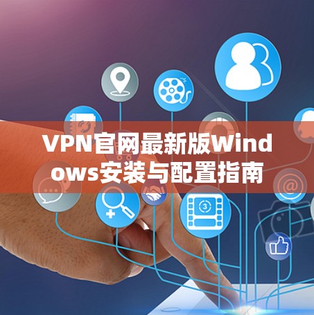 VPN官网最新版Windows安装与配置指南