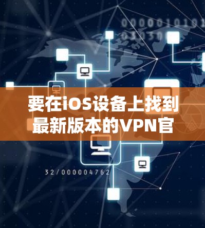 要在iOS设备上找到最新版本的VPN官网，可以按照以下步骤操作