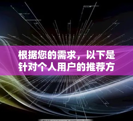 根据您的需求，以下是针对个人用户的推荐方案