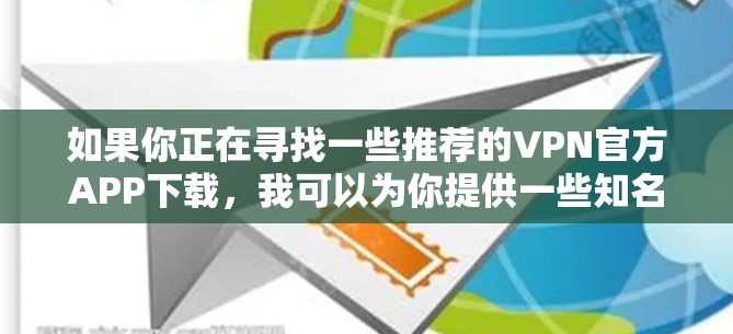 如果你正在寻找一些推荐的VPN官方APP下载，我可以为你提供一些知名且可靠的VPN服务提供商及其应用程序。以下是一些常见且受欢迎的VPN服务提供商及其应用程序