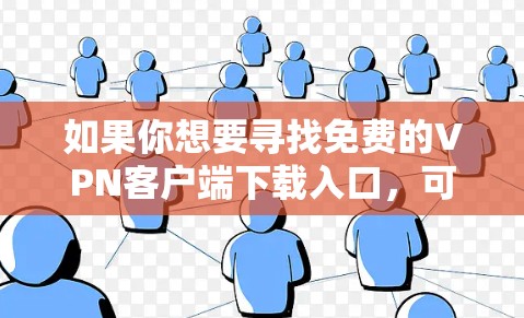 如果你想要寻找免费的VPN客户端下载入口，可以通过以下方式获取