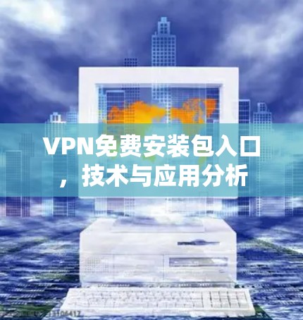 VPN免费安装包入口，技术与应用分析