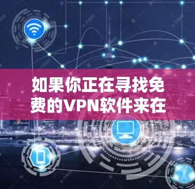 如果你正在寻找免费的VPN软件来在Windows上下载和使用，可以考虑以下几款流行且受欢迎的免费VPN服务