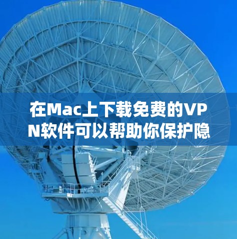 在Mac上下载免费的VPN软件可以帮助你保护隐私、绕过网络限制或访问受限的内容。以下是几种常见的免费VPN服务及其下载和安装步骤