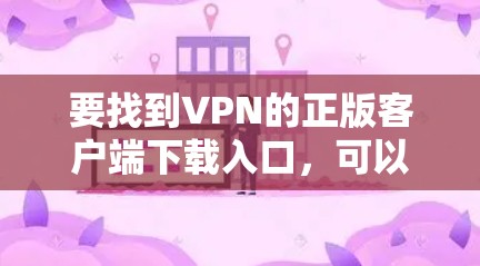 要找到VPN的正版客户端下载入口，可以按照以下步骤操作
