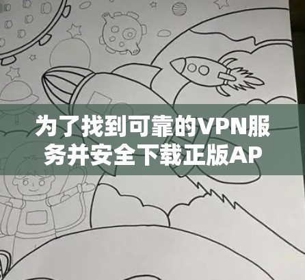 为了找到可靠的VPN服务并安全下载正版APP，可以按照以下步骤操作