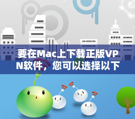 要在Mac上下载正版VPN软件，您可以选择以下几种知名且正版的VPN服务
