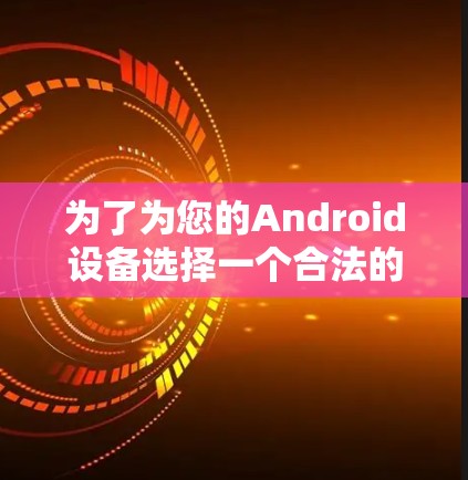 为了为您的Android设备选择一个合法的VPN服务，请按照以下步骤操作