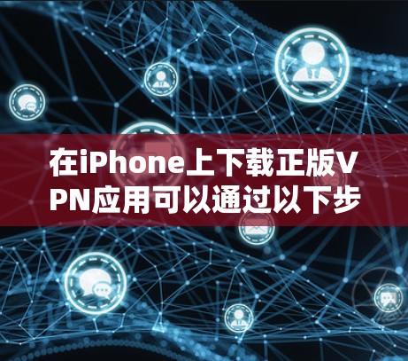 在iPhone上下载正版VPN应用可以通过以下步骤操作