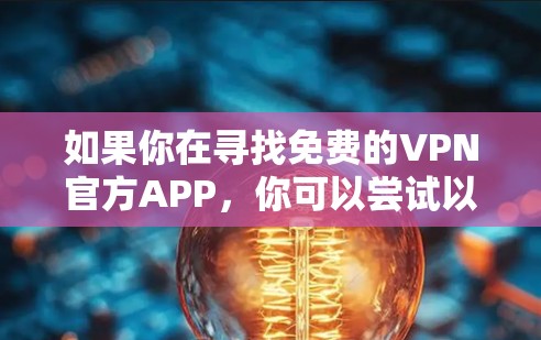 如果你在寻找免费的VPN官方APP，你可以尝试以下几种常见的免费VPN服务，它们通常提供官方的应用程序
