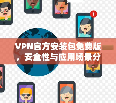 VPN官方安装包免费版，安全性与应用场景分析