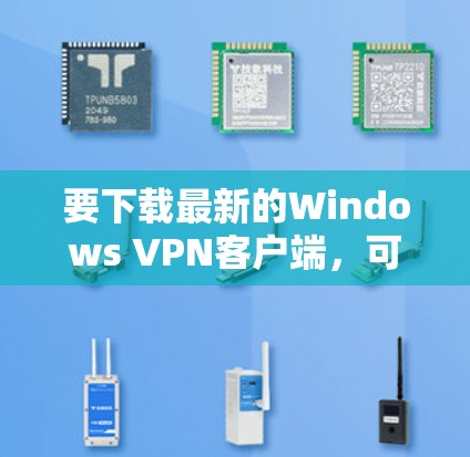 要下载最新的Windows VPN客户端，可以按照以下步骤操作