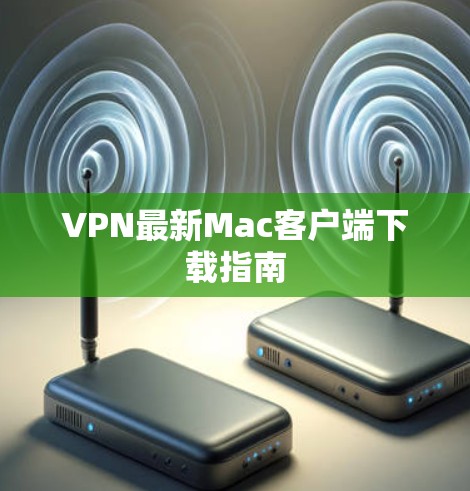VPN最新Mac客户端下载指南