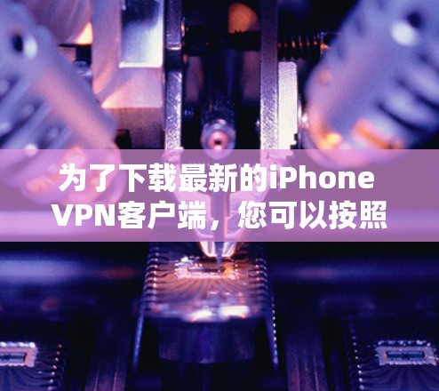 为了下载最新的iPhone VPN客户端，您可以按照以下步骤操作