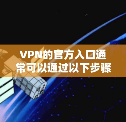 VPN的官方入口通常可以通过以下步骤找到
